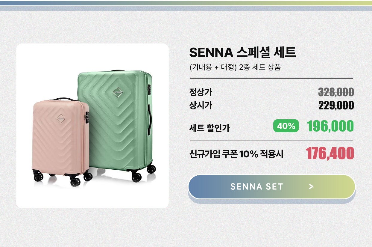 SENNA 스페셜 세트(기내용 + 대형) 2종 세트 상품. 정상가 : 328,000원, 상시가 : 229,000원, 세트 할인가 40% 할인 196,000원. 신규가입 쿠폰 10% 적용시 176,400원