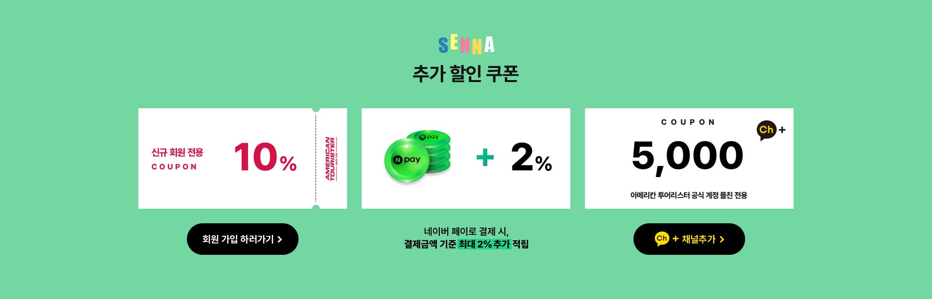 SENNA 추가 할인 쿠폰, 신규 회원 전용 10% / 네이버 페이로 결제 시, 결제금액 기준 최대 2% 추가 적립 / 카카오톡 친구 추가 시 5,000원 플친 전용 쿠폰