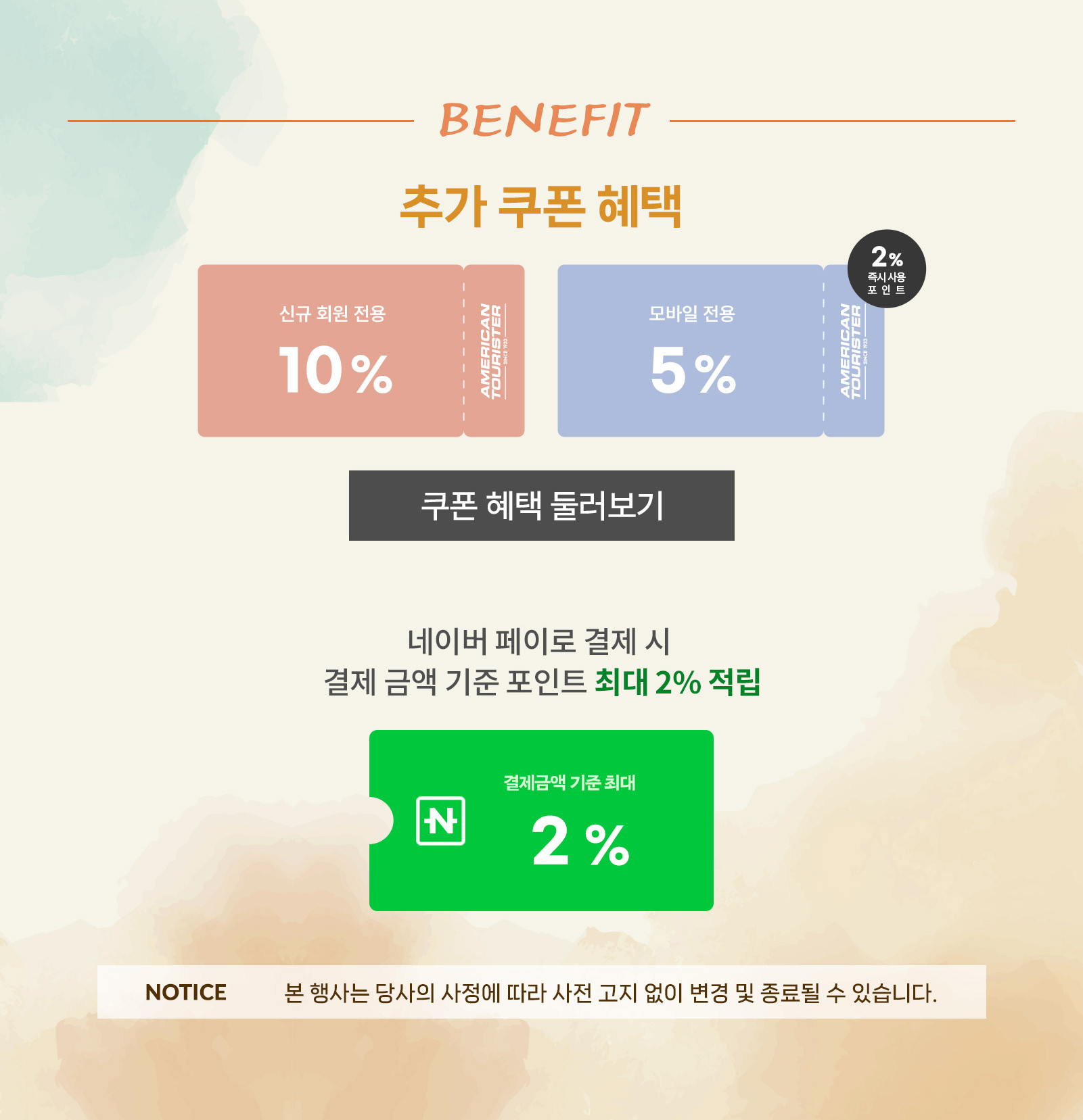 Benefit 추가 쿠폰 혜택
			신규 회원 전용 10% 할인 쿠폰/ 모바일 전용 5% 할인 쿠폰(2% 즉시사용 포인트) /네이버 페이로 결제 시 결제 금액 기준 포인트 최대 2% 적립