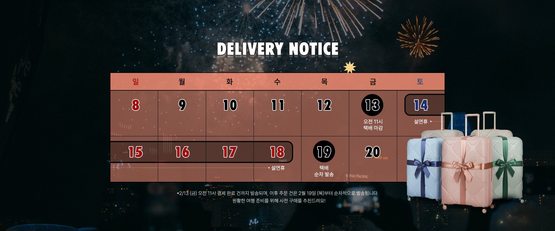 Delivery Notice 배송 일정 안내. * 2월 13일 (금) 오전 11시 결제 완료 건까지 발송되며, 이후 주문 건은 2월 19일 (목)부터 순차적으로 발송됩니다. 원활한 여행 준비를 위해 사전 구매를 추천드려요!
